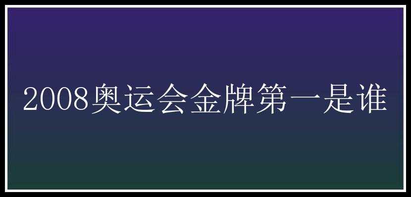 2008奥运会金牌第一是谁