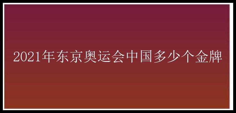 2021年东京奥运会中国多少个金牌