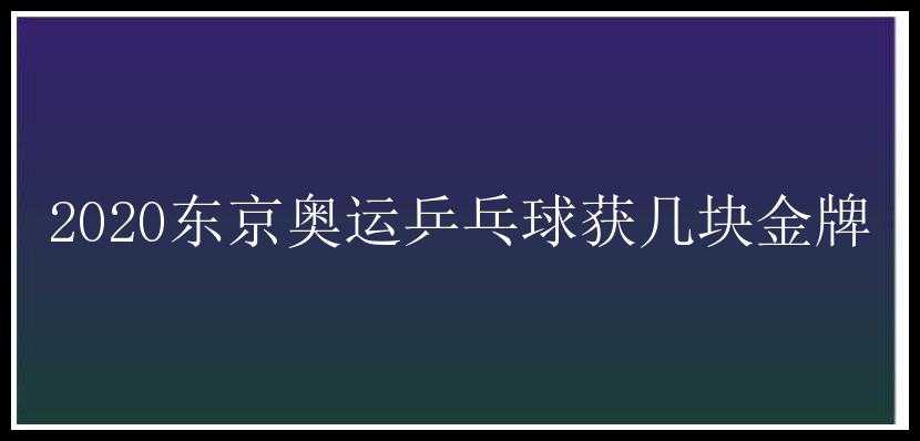 2020东京奥运乒乓球获几块金牌