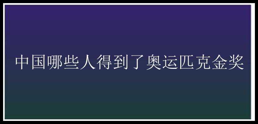 中国哪些人得到了奥运匹克金奖