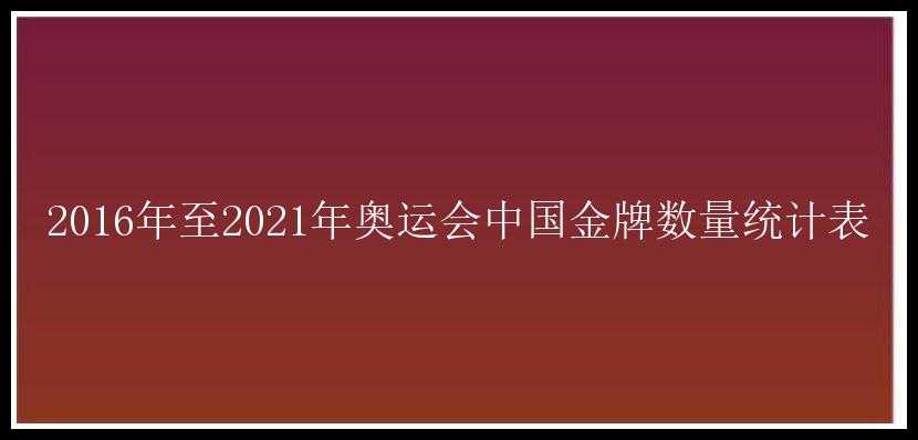 2016年至2021年奥运会中国金牌数量统计表