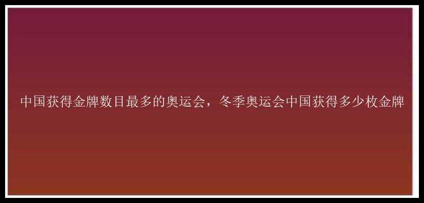 中国获得金牌数目最多的奥运会，冬季奥运会中国获得多少枚金牌