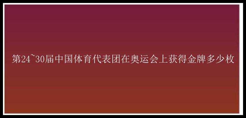 第24~30届中国体育代表团在奥运会上获得金牌多少枚