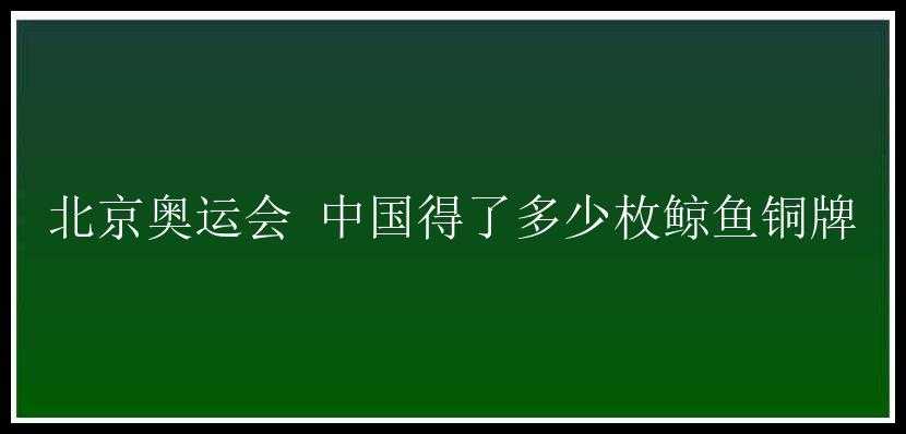 北京奥运会 中国得了多少枚鲸鱼铜牌