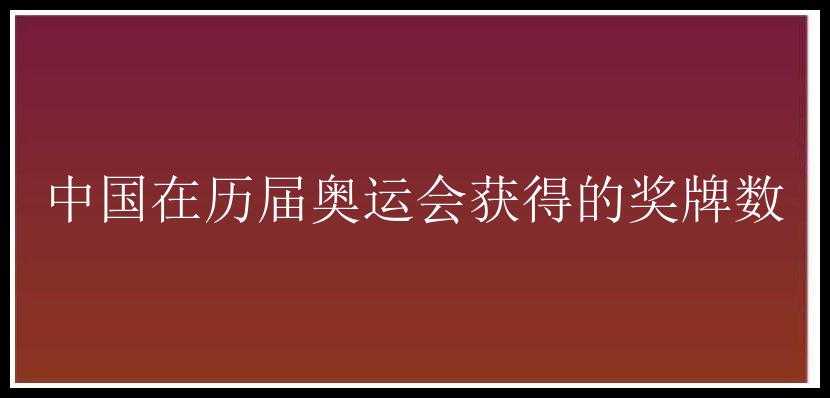 中国在历届奥运会获得的奖牌数