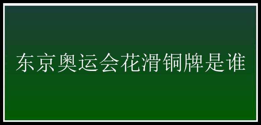 东京奥运会花滑铜牌是谁