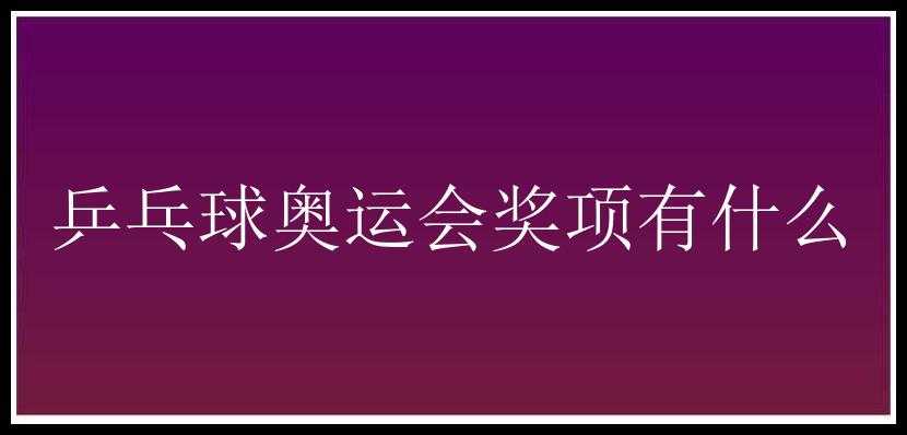 乒乓球奥运会奖项有什么