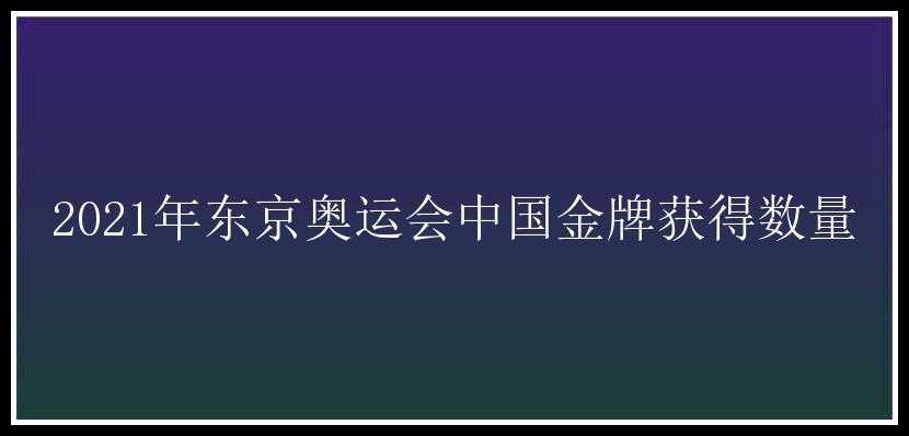 2021年东京奥运会中国金牌获得数量