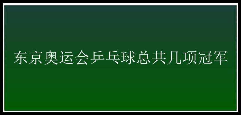 东京奥运会乒乓球总共几项冠军