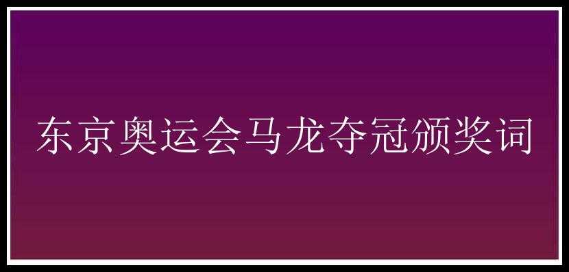 东京奥运会马龙夺冠颁奖词