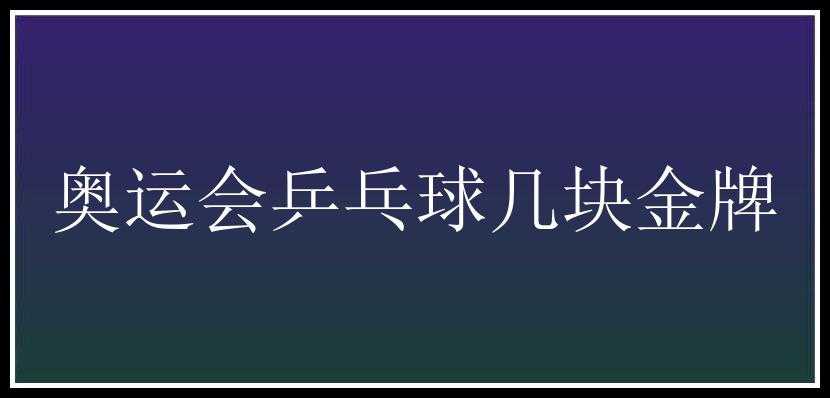 奥运会乒乓球几块金牌