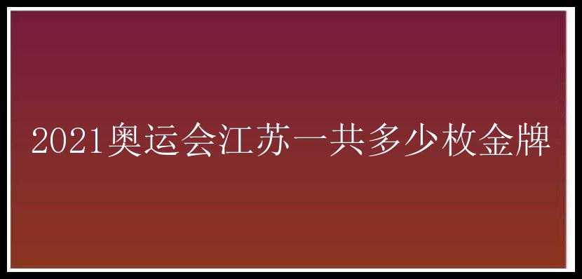 2021奥运会江苏一共多少枚金牌