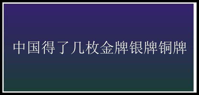 中国得了几枚金牌银牌铜牌