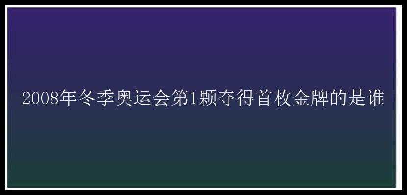 2008年冬季奥运会第1颗夺得首枚金牌的是谁