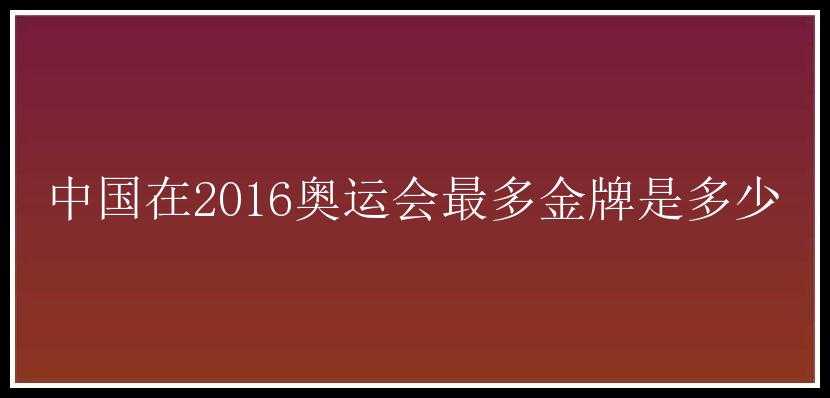 中国在2016奥运会最多金牌是多少