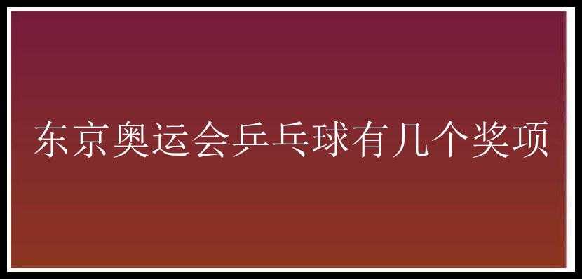 东京奥运会乒乓球有几个奖项