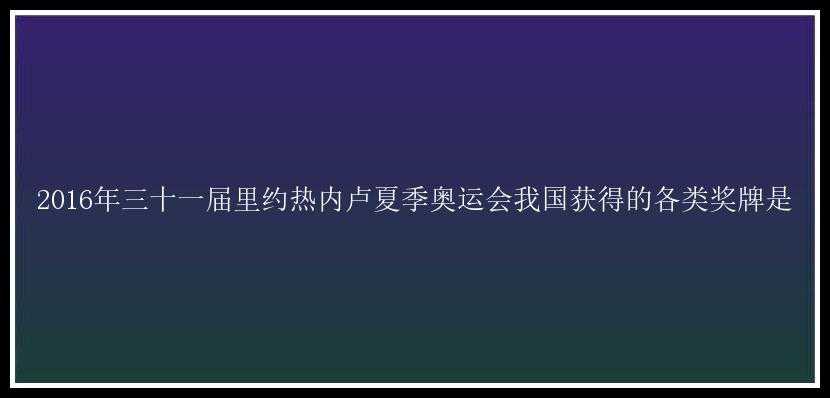 2016年三十一届里约热内卢夏季奥运会我国获得的各类奖牌是