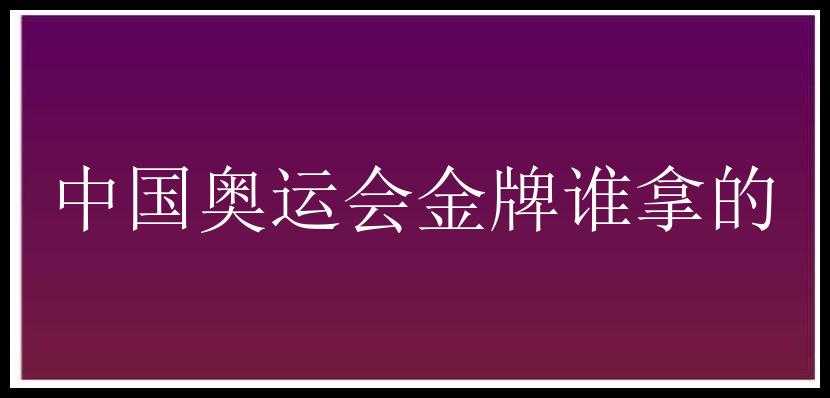 中国奥运会金牌谁拿的