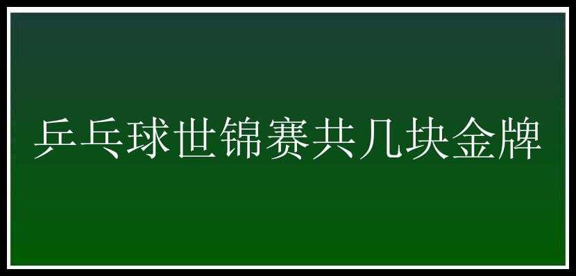 乒乓球世锦赛共几块金牌