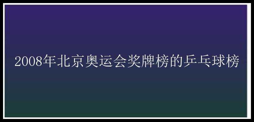 2008年北京奥运会奖牌榜的乒乓球榜