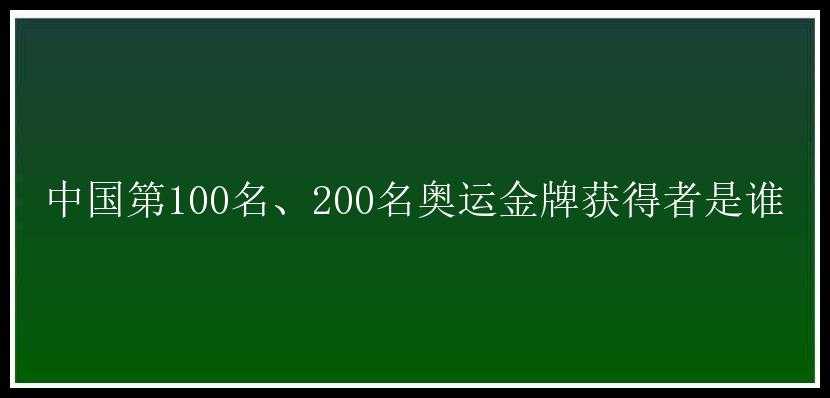 中国第100名、200名奥运金牌获得者是谁