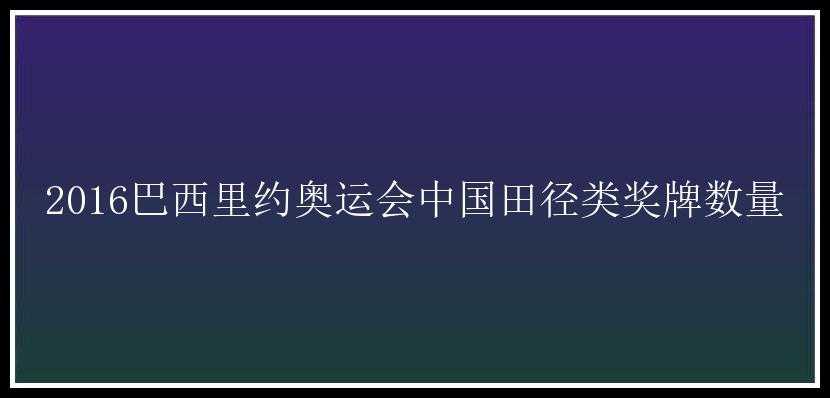 2016巴西里约奥运会中国田径类奖牌数量