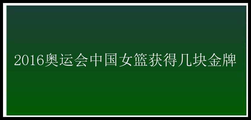 2016奥运会中国女篮获得几块金牌