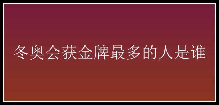 冬奥会获金牌最多的人是谁