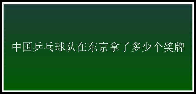 中国乒乓球队在东京拿了多少个奖牌