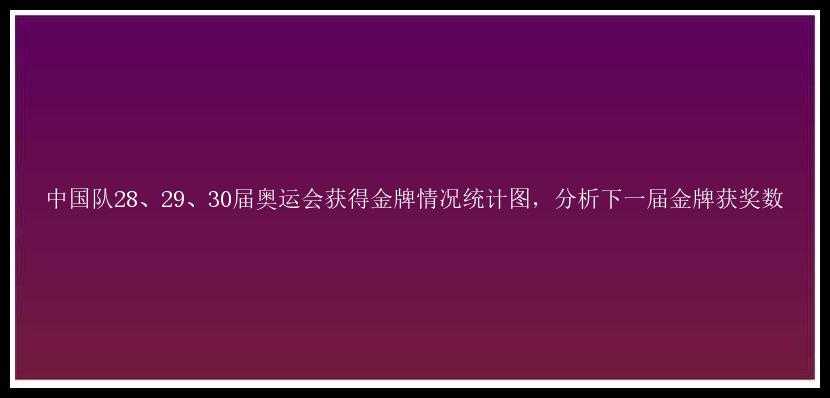 中国队28、29、30届奥运会获得金牌情况统计图，分析下一届金牌获奖数