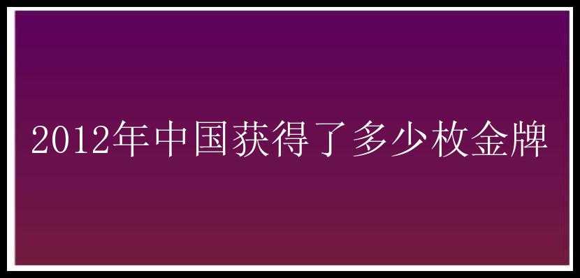 2012年中国获得了多少枚金牌