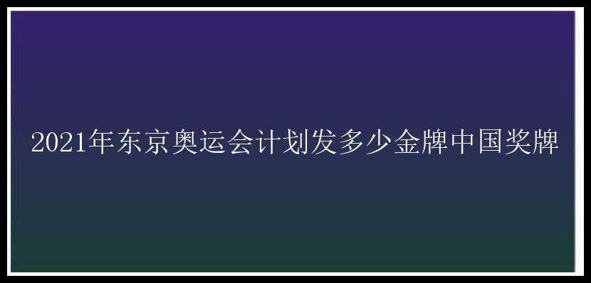 2021年东京奥运会计划发多少金牌中国奖牌