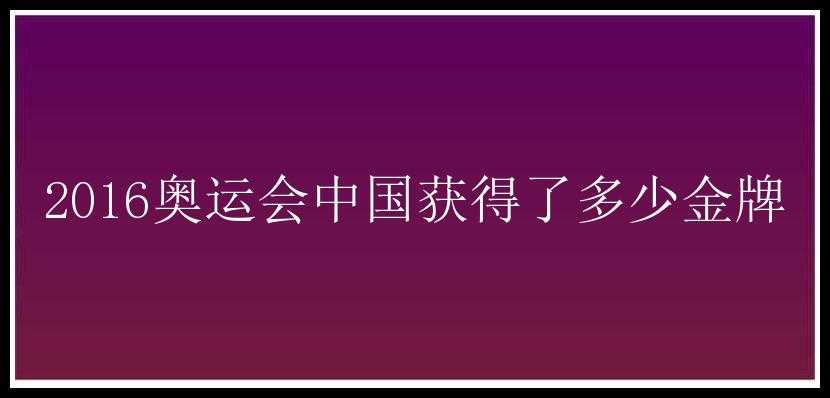 2016奥运会中国获得了多少金牌