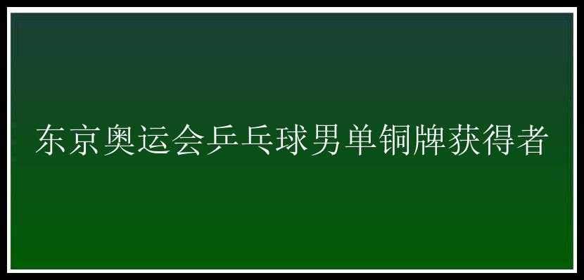 东京奥运会乒乓球男单铜牌获得者