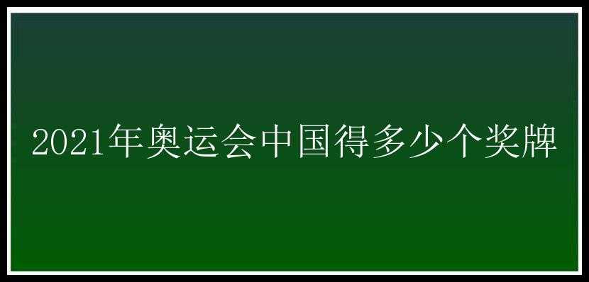 2021年奥运会中国得多少个奖牌