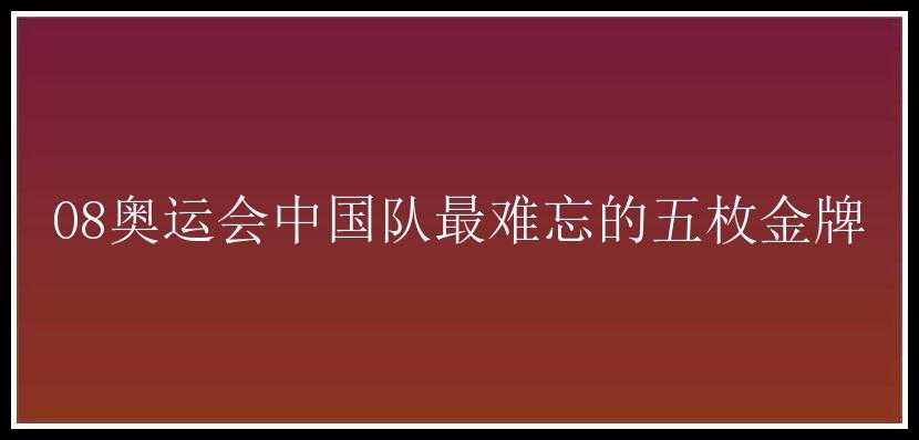 08奥运会中国队最难忘的五枚金牌