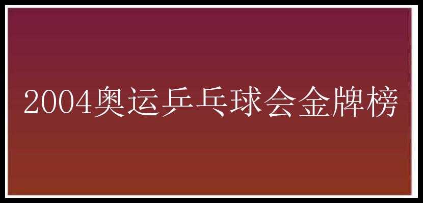 2004奥运乒乓球会金牌榜