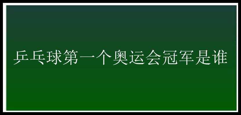 乒乓球第一个奥运会冠军是谁