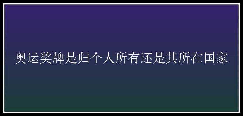 奥运奖牌是归个人所有还是其所在国家