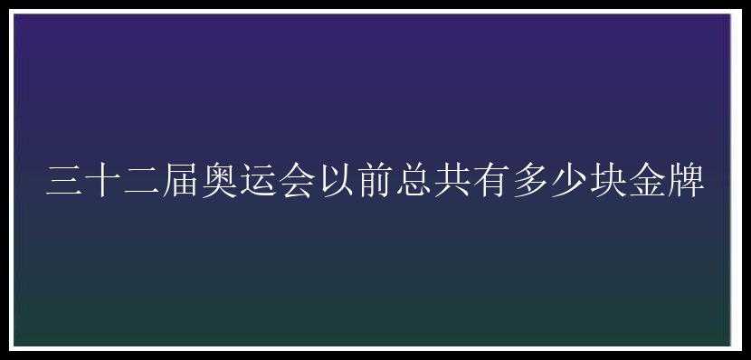 三十二届奥运会以前总共有多少块金牌