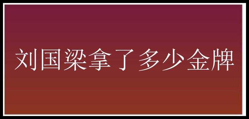 刘国梁拿了多少金牌