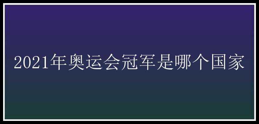 2021年奥运会冠军是哪个国家