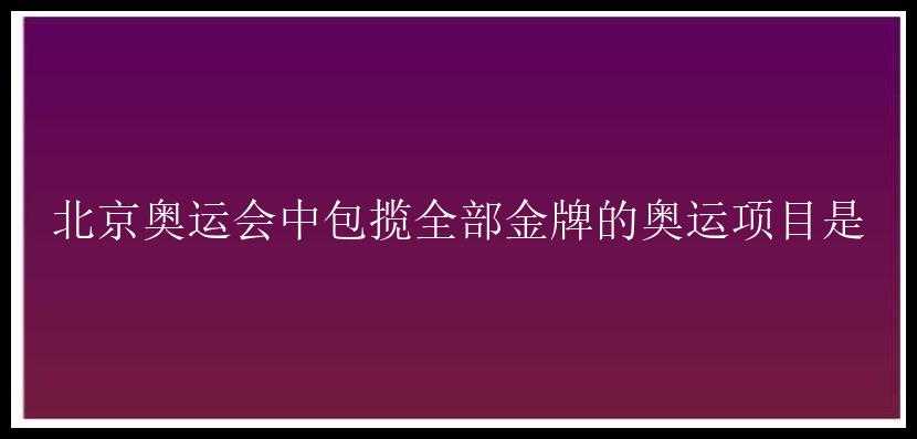 北京奥运会中包揽全部金牌的奥运项目是