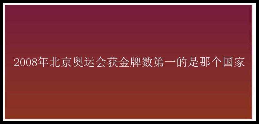 2008年北京奥运会获金牌数第一的是那个国家