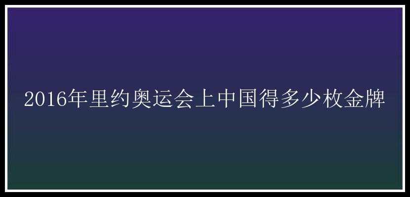 2016年里约奥运会上中国得多少枚金牌