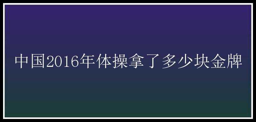 中国2016年体操拿了多少块金牌