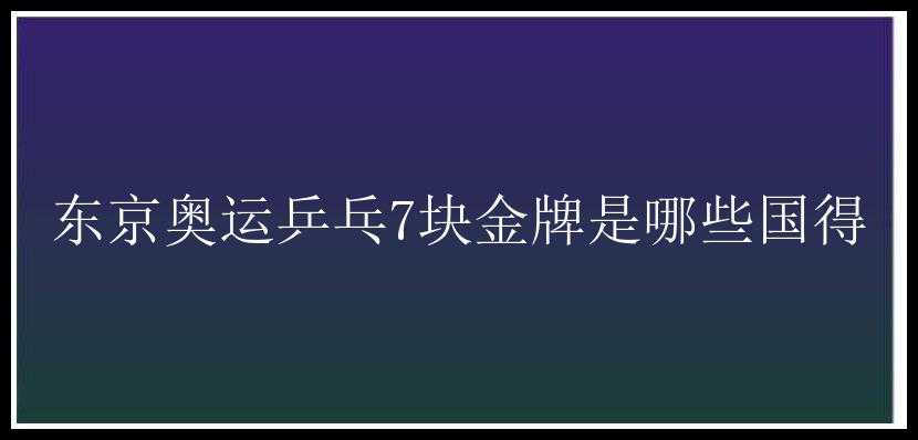 东京奥运乒乓7块金牌是哪些国得