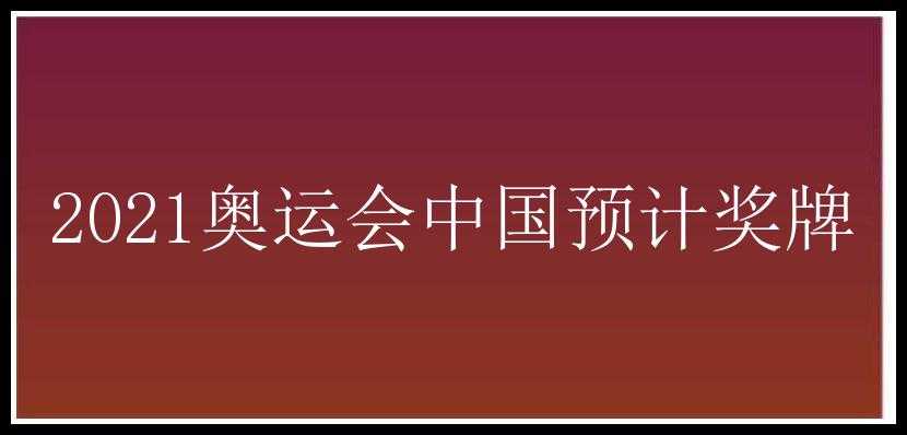 2021奥运会中国预计奖牌