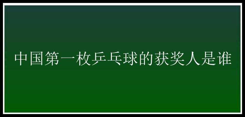 中国第一枚乒乓球的获奖人是谁