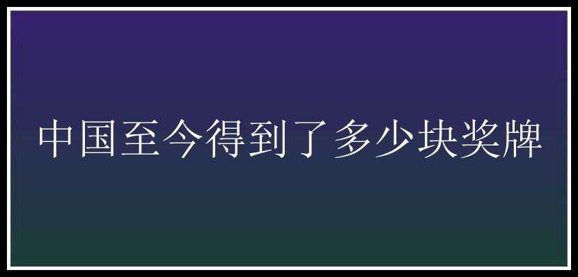 中国至今得到了多少块奖牌